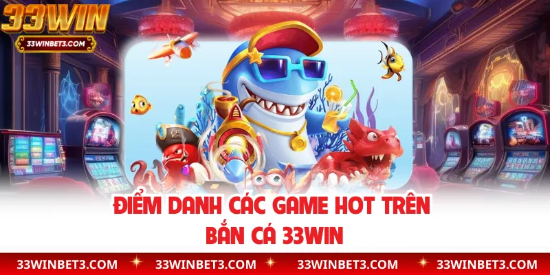 Điểm danh các game hot trên bắn cá 33WIN